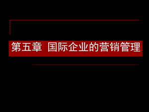 第五章国际企业的营销管理(国际企业管理)课件.ppt