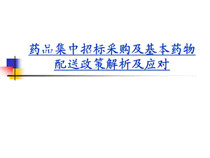 药品集中招标采购及基本药物配送政策解析及应对知识资料课件.ppt