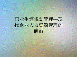 职业生涯规划管理—现代企业人力资源管理的前沿课件.ppt