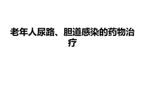 老年人尿路、胆道感染的药物治疗课件.pptx