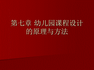 第七章-幼儿园课程设计的原理与方法--自考学前教育原理ppt课件.ppt