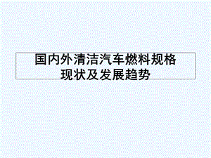 清洁汽车燃料规格现状及发展趋势课件.ppt