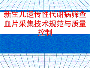 新生儿遗传性代谢病筛查血片采集专业技术标准规范质量控制课件.ppt