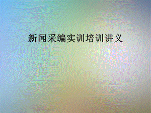 新闻采编实训培训讲义课件.ppt