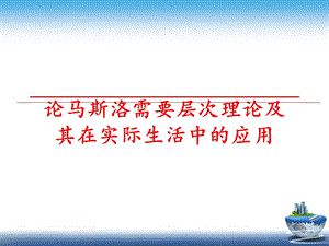 论马斯洛需要层次理论及其在实际生活中的应用课件.ppt