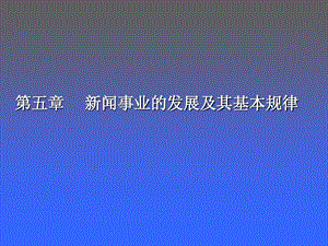 新闻学概论第五章新闻事业的发展及其基本规律课件.ppt