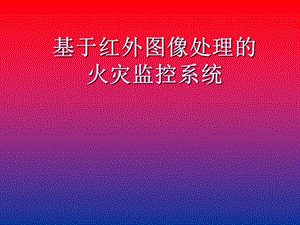 基于红外图像处理的火灾监控系统课件.ppt