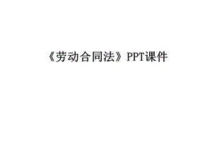 《劳动合同法》课件.ppt