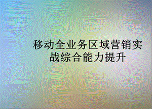 移动全业务区域营销实战综合能力提升课件.ppt