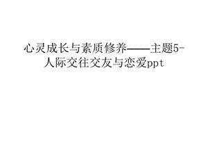 心灵成长与素质修养——主题5-人际交往交友与恋爱ppt电子教案课件.ppt