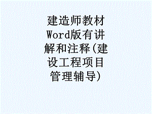 建造师教材Word版有讲解和注释（建设工程项目管理辅导）课件.ppt