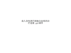 成人急性淋巴细胞白血病的治疗进展-课件.pptx