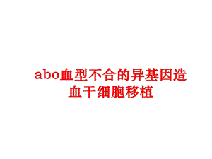 abo血型不合的异基因造血干细胞移植课件.ppt