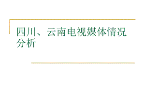 四川、云南电视媒体现状分析课件.ppt