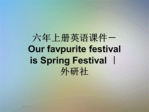 六年上册英语ppt课件--Our-favpurite-festival-is-Spring-Festival-｜-外研社.ppt