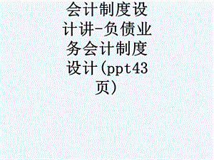 会计制度设计第四讲负债业务会计制度设计课件.ppt