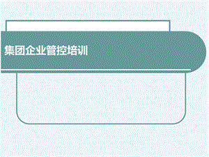 企业集团管控模式研究之集团企业管控培训课件.ppt