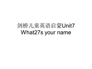 剑桥儿童英语启蒙Unit7-What27s-your-name课件.ppt