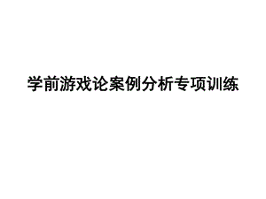 学前游戏论案例分析专项训练课件.ppt