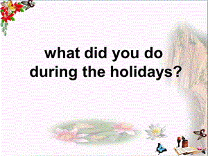 六年级英语上册Unit1Whatdidyoudoduringtheholidays课件湘少版.ppt