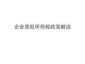 企业重组所得税政策解读课件.ppt