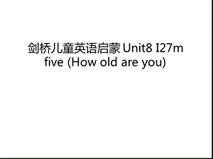 剑桥儿童英语启蒙Unit8-I27m-five-How-old-are-you学习资料课件.ppt