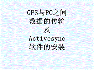 GPS与PC之间数据的传输及Activesync软件的安装课件.ppt