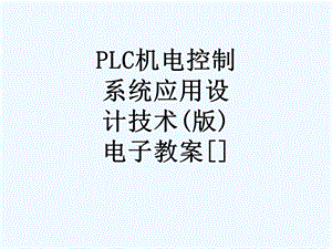 PLC机电控制系统应用设计技术（版）电子教案课件.ppt