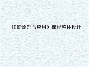 《ERP原理与应用》课程整体设计课件.ppt