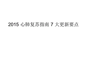 2015 心肺复苏指南 7 大更新要点课件ppt.ppt