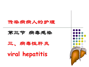 传染病病人的护理第三节 病毒感染三、病毒性肝炎viral hepatitisppt课件.ppt