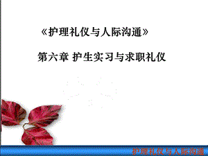 《护理礼仪与人际沟通》第六章护生实习与求职礼仪-第一、二、三节课件.ppt