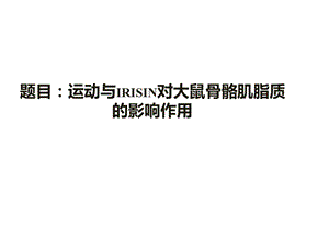 运动与IRISIN对大鼠骨骼肌脂质的影响作用课件.pptx