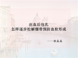 出血后包扎,怎样逐步松解绷带预防血栓形成ppt课件.ppt