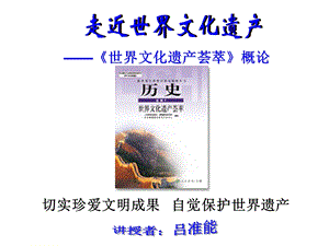 世界文化遗产荟萃概论讲授者吕准能切实珍爱文明成果自觉保护课件.ppt