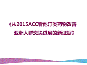 2015acc看他汀类药物改善亚洲人群斑块进展的新证据 课件.pptx