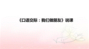 2021小学语文《口语交际：我们做朋友》说课ppt课件(附板书).pptx