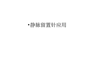 静脉留置针应用汇编课件.ppt