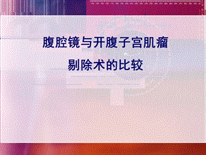 腹腔镜与开腹子宫肌瘤剔除术的比较课件.ppt