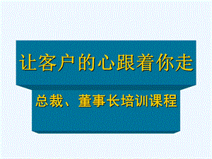 让客户的心跟着你走总裁董事长培训课程课件.ppt