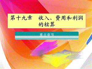 第十九章收入、费用、利润的核算方案课件.ppt