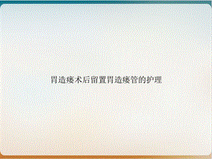 胃造瘘术后留置胃造瘘管的护理PPT实用版课件.ppt