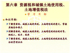 税法精品电子ppt课件第六章--资源税和城镇土地使用税、土地增值税法.ppt