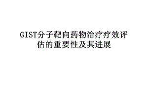 GIST分子靶向药物治疗疗效评估的重要性及其进展课件.ppt