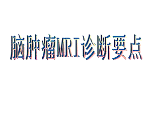 脑肿瘤MRI诊断要点课件.ppt