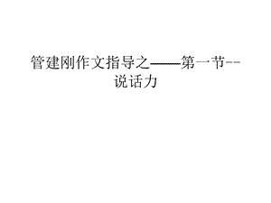 管建刚作文指导之——第一节--说话力演示教学课件.ppt