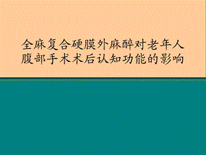 全麻复合硬膜外麻醉对老年人腹部手术术后认知功能的影响课件.ppt