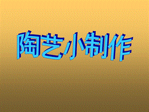 《陶艺小制作》ppt课件.ppt