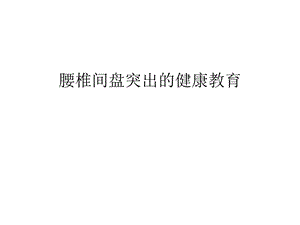 腰椎间盘突出的健康教育汇编课件.ppt