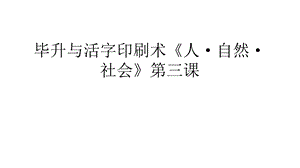 毕升与活字印刷术《人·自然·社会》第三课汇编课件.ppt